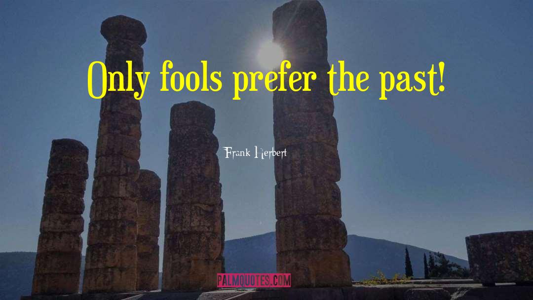 Frank Herbert Quotes: Only fools prefer the past!