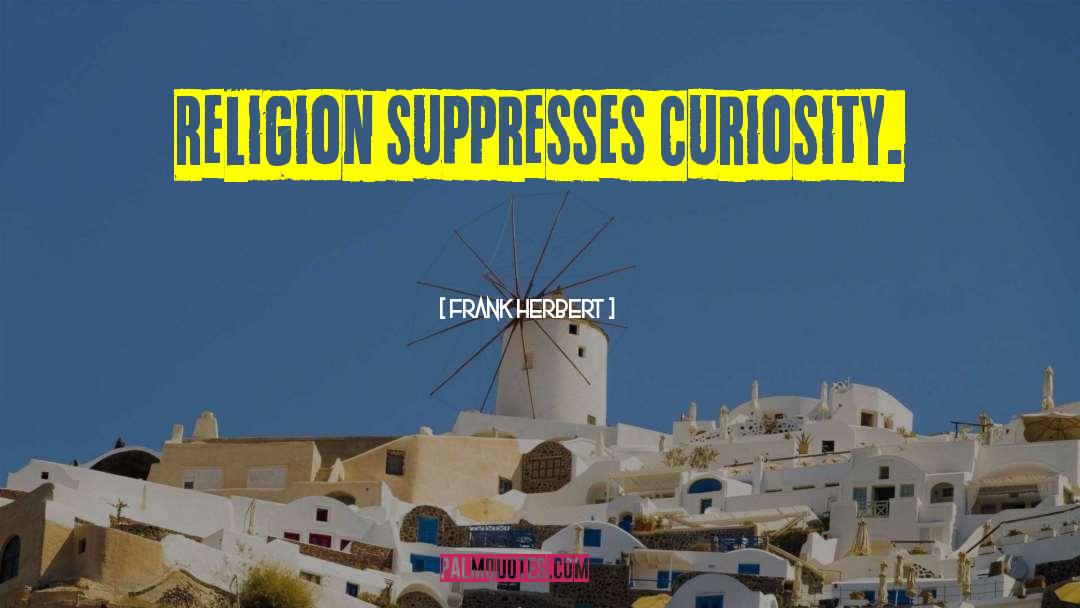 Frank Herbert Quotes: Religion suppresses curiosity.