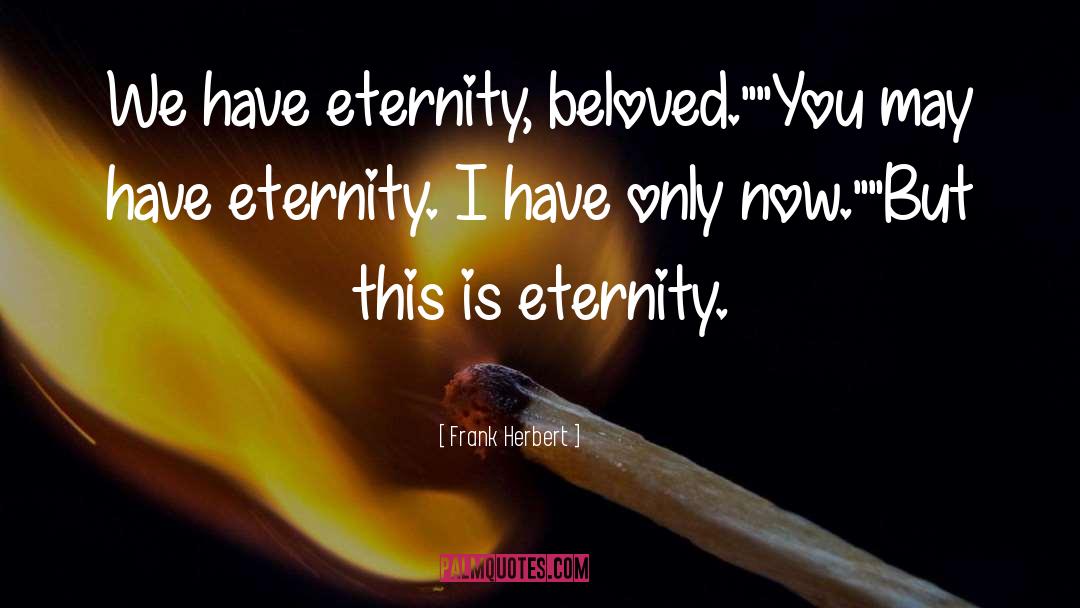 Frank Herbert Quotes: We have eternity, beloved.