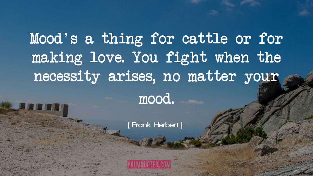 Frank Herbert Quotes: Mood's a thing for cattle