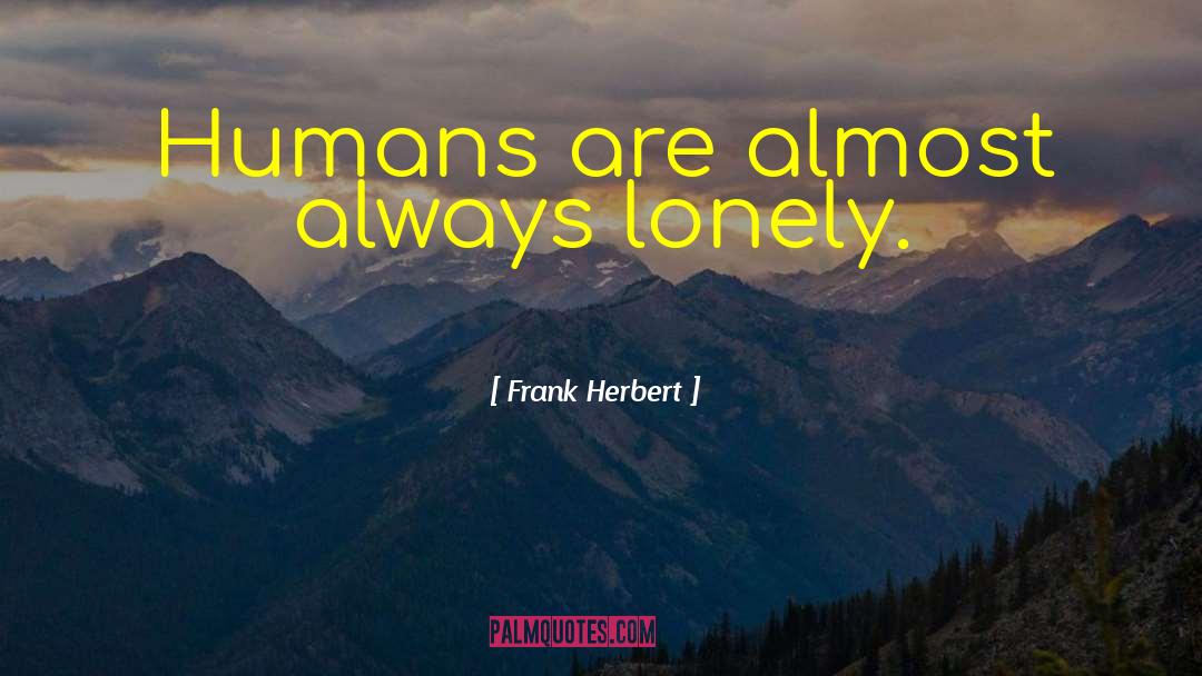 Frank Herbert Quotes: Humans are almost always lonely.