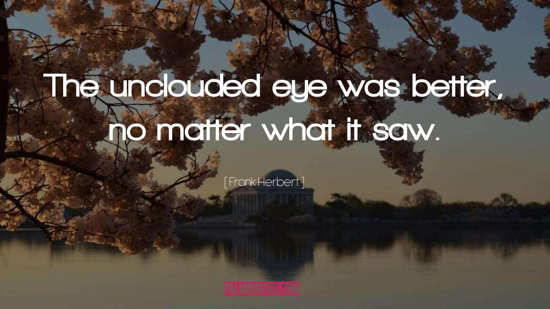 Frank Herbert Quotes: The unclouded eye was better,