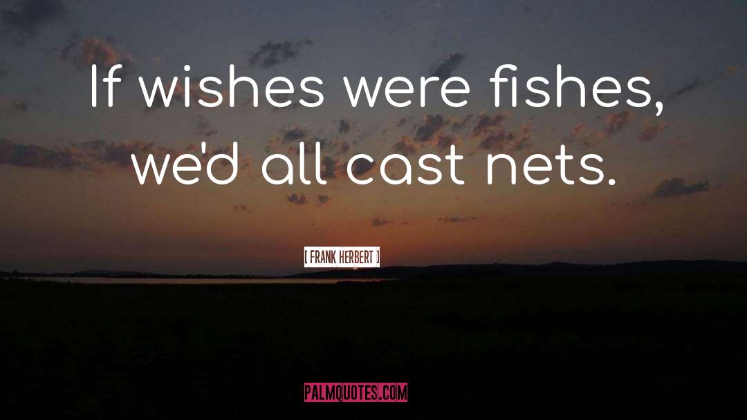 Frank Herbert Quotes: If wishes were fishes, we'd