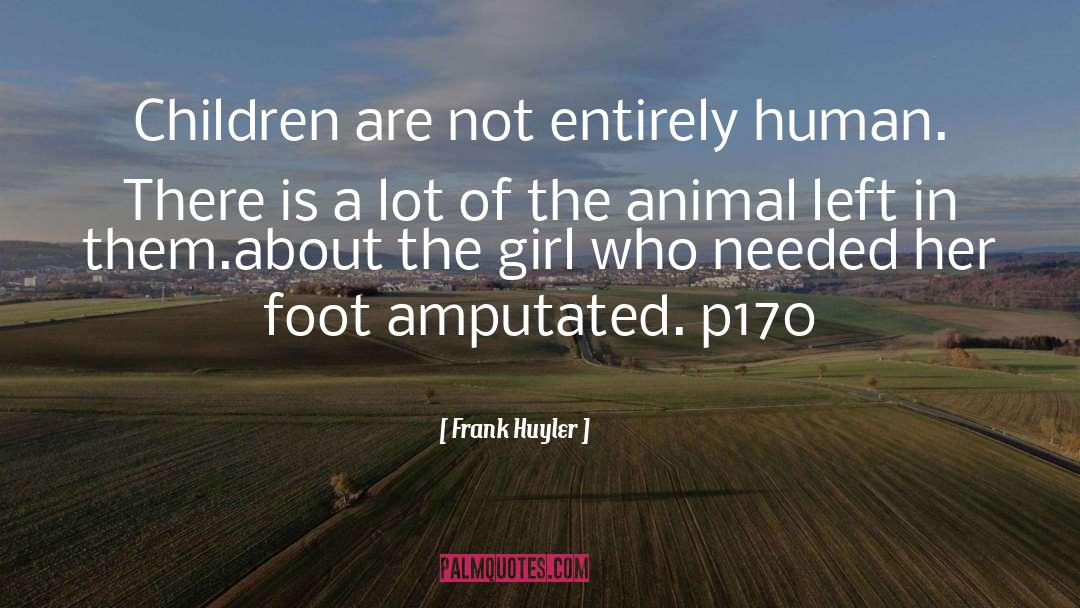 Frank Huyler Quotes: Children are not entirely human.