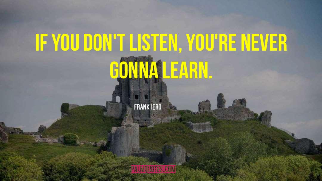 Frank Iero Quotes: If you don't listen, you're