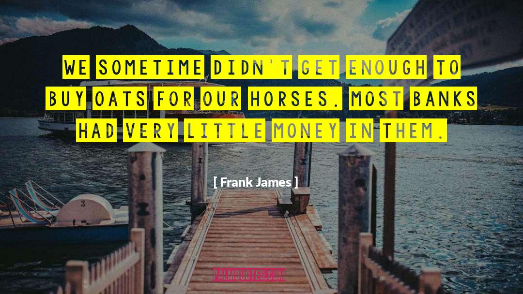 Frank James Quotes: We sometime didn't get enough