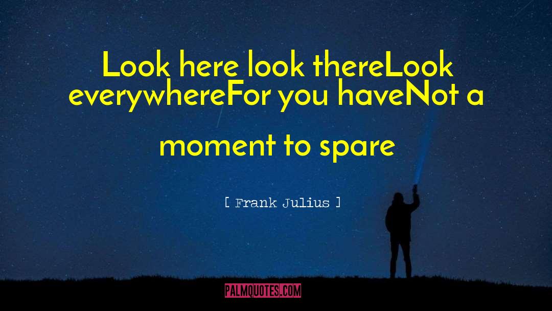 Frank Julius Quotes: Look here look there<br />Look