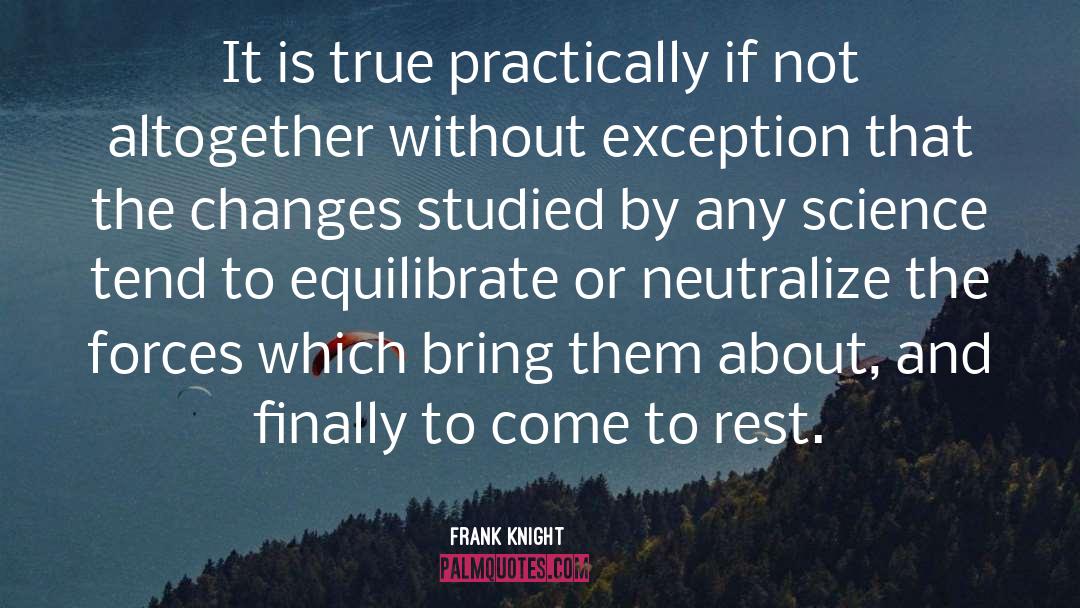 Frank Knight Quotes: It is true practically if