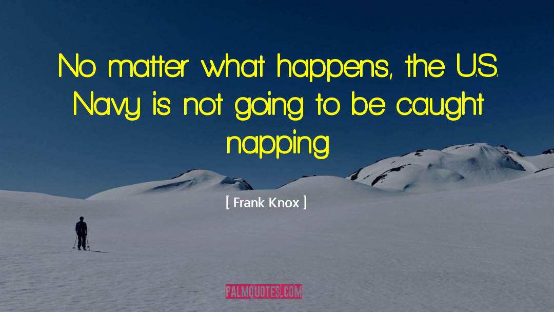 Frank Knox Quotes: No matter what happens, the