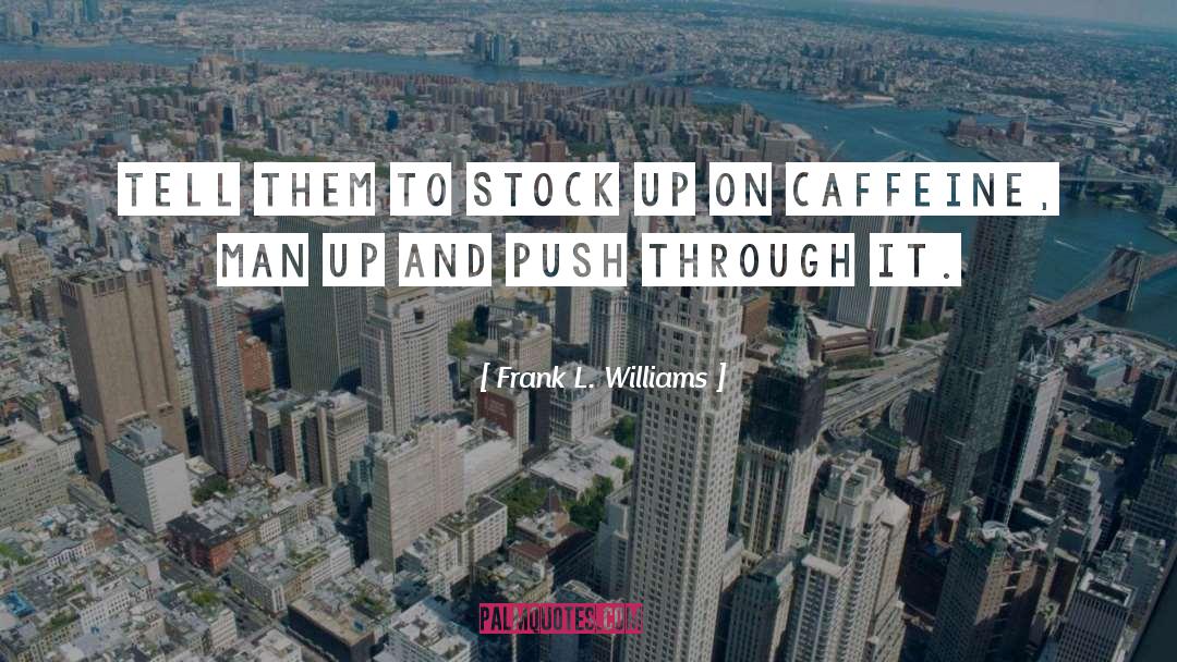 Frank L. Williams Quotes: Tell them to stock up