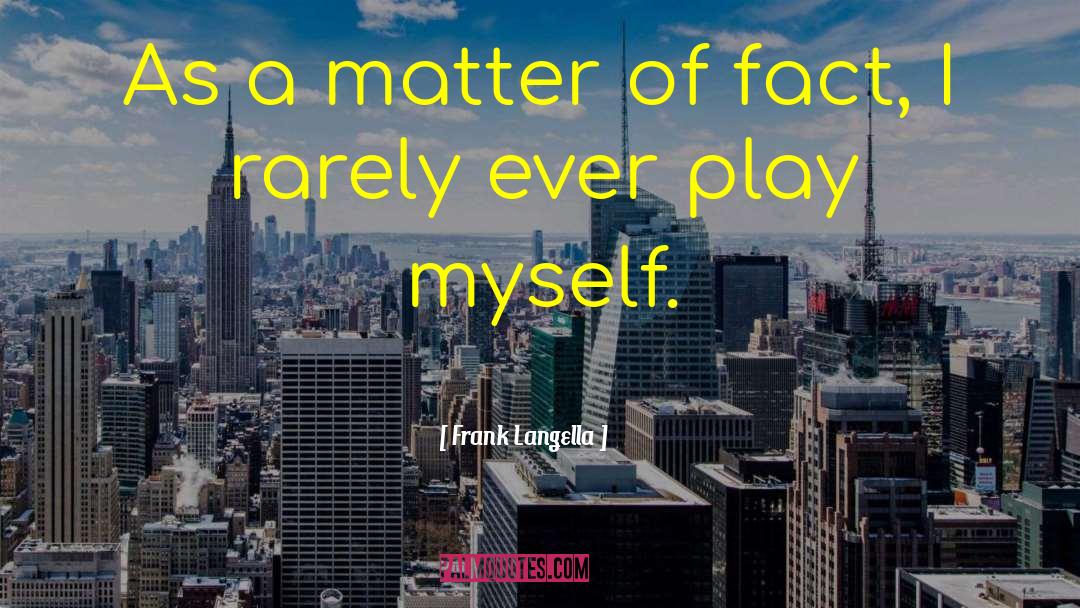 Frank Langella Quotes: As a matter of fact,