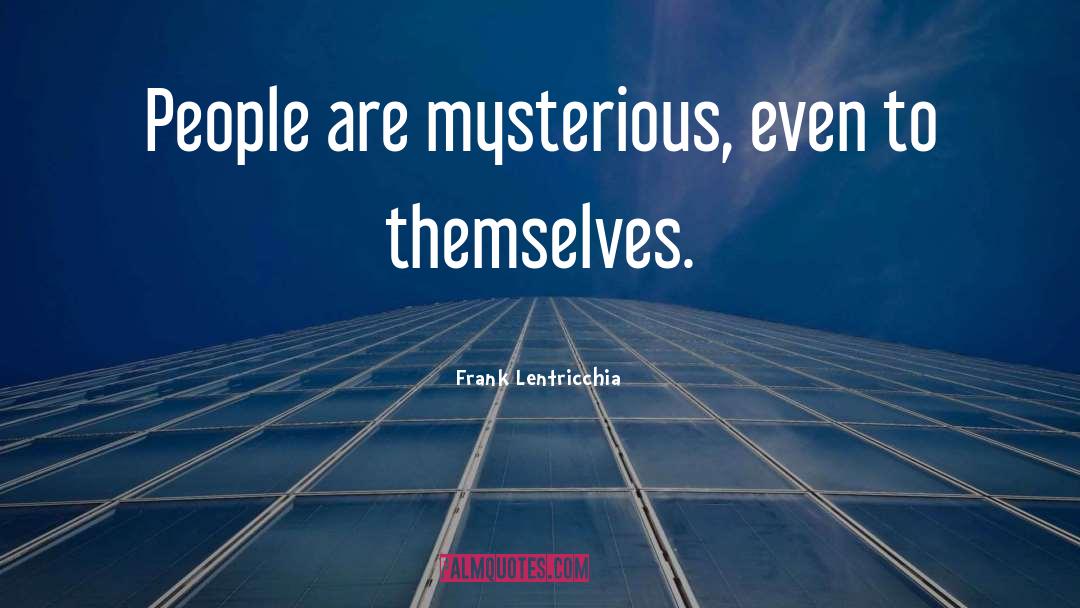 Frank Lentricchia Quotes: People are mysterious, even to