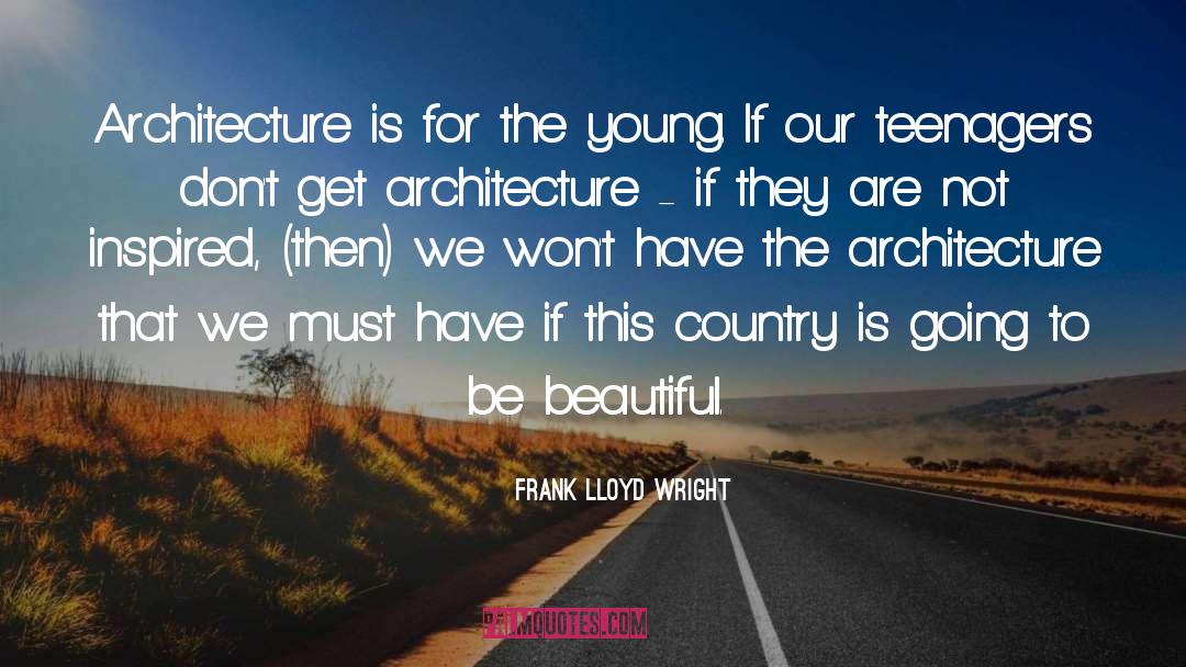 Frank Lloyd Wright Quotes: Architecture is for the young.