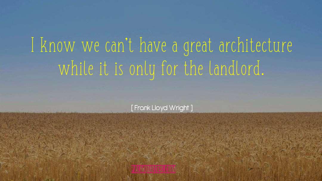 Frank Lloyd Wright Quotes: I know we can't have