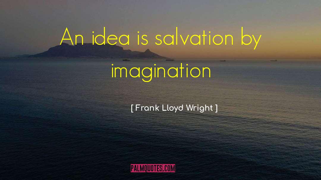 Frank Lloyd Wright Quotes: An idea is salvation by