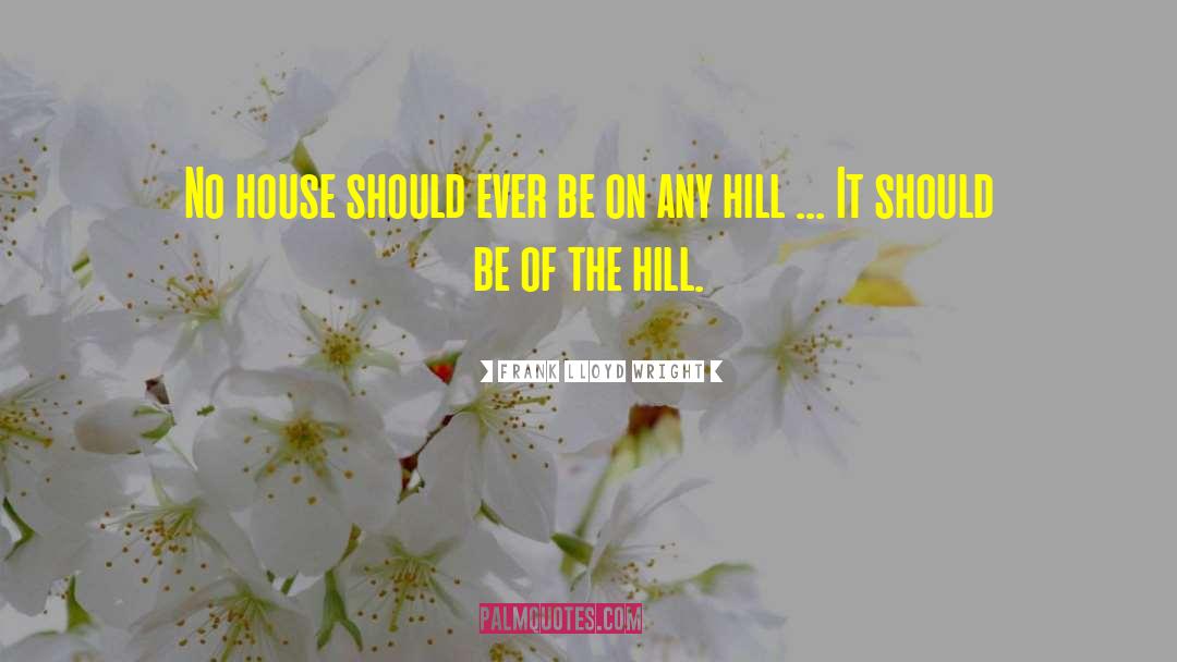 Frank Lloyd Wright Quotes: No house should ever be