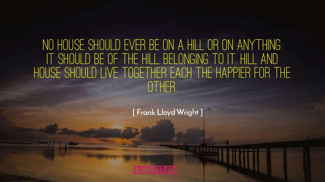 Frank Lloyd Wright Quotes: No house should ever be