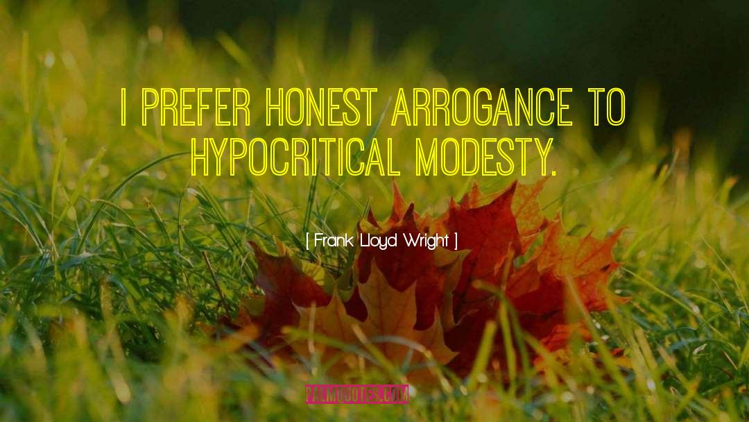 Frank Lloyd Wright Quotes: I prefer honest arrogance to