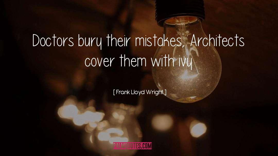 Frank Lloyd Wright Quotes: Doctors bury their mistakes, Architects