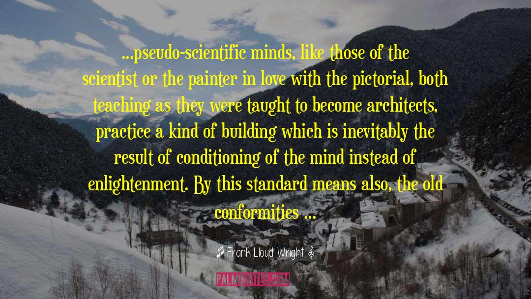 Frank Lloyd Wright Quotes: ...pseudo-scientific minds, like those of