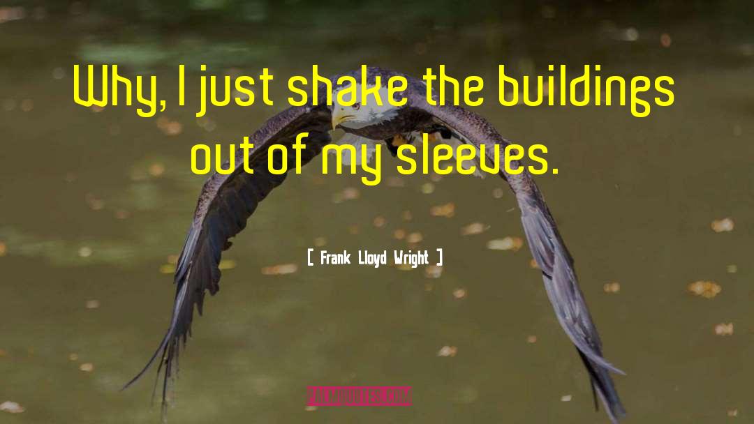 Frank Lloyd Wright Quotes: Why, I just shake the