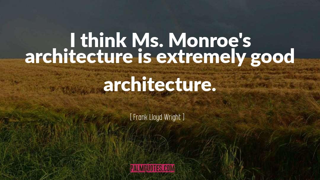 Frank Lloyd Wright Quotes: I think Ms. Monroe's architecture