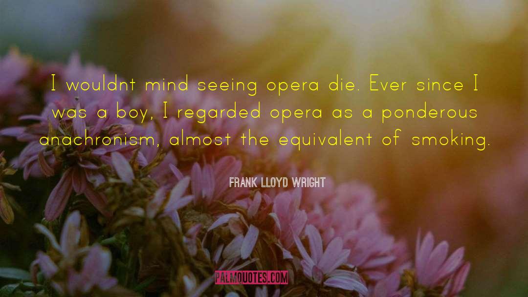 Frank Lloyd Wright Quotes: I wouldnt mind seeing opera