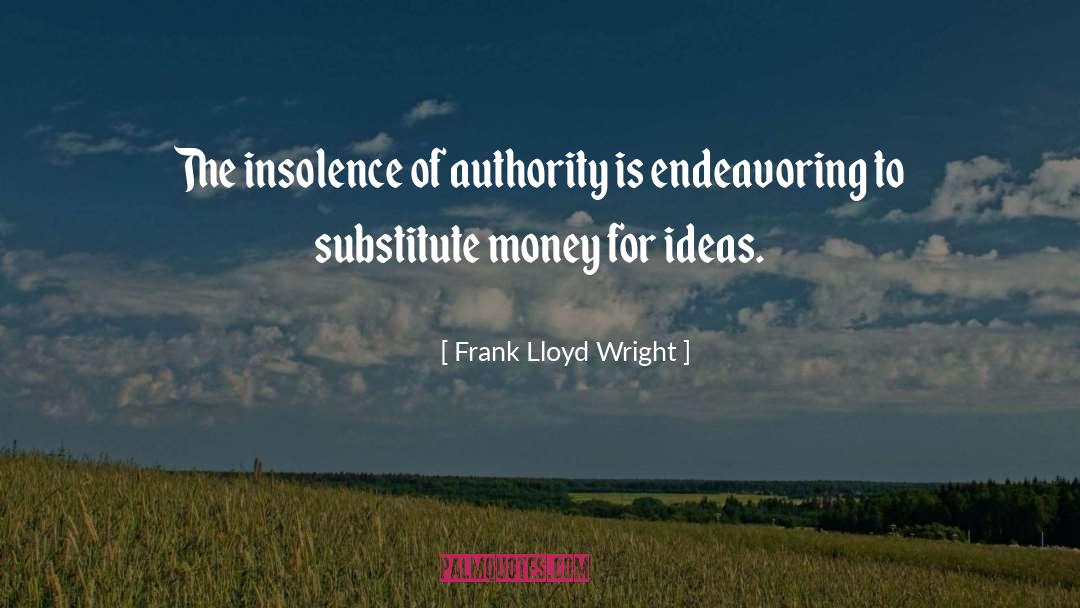 Frank Lloyd Wright Quotes: The insolence of authority is