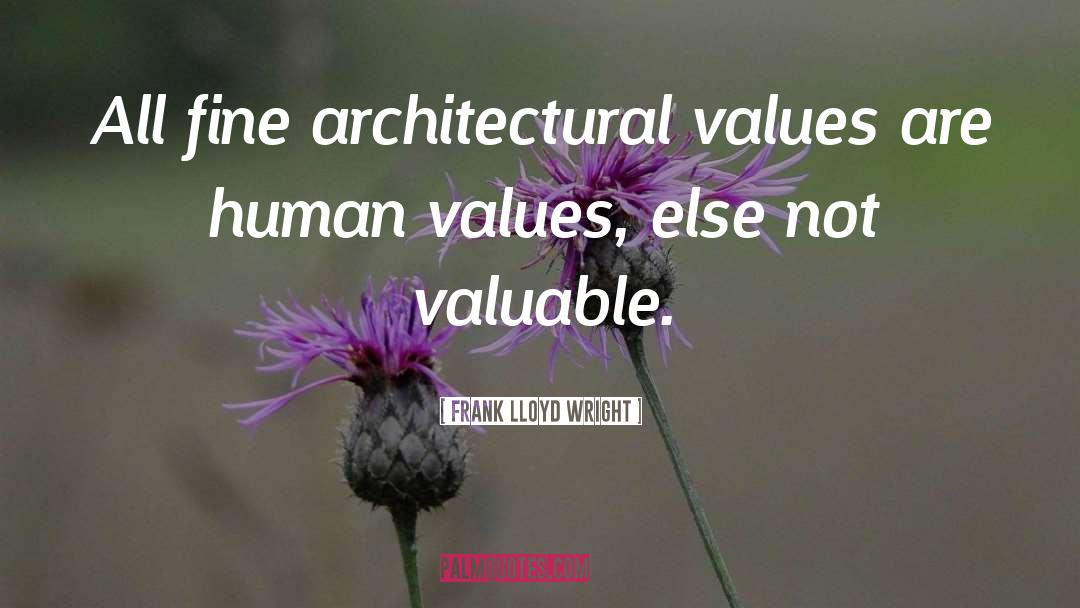 Frank Lloyd Wright Quotes: All fine architectural values are
