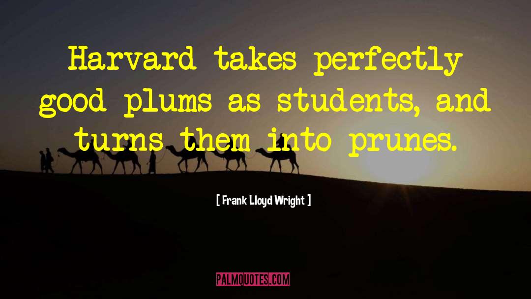 Frank Lloyd Wright Quotes: Harvard takes perfectly good plums