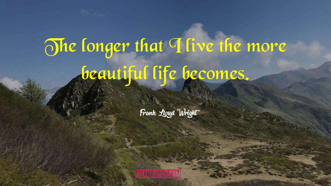 Frank Lloyd Wright Quotes: The longer that I live