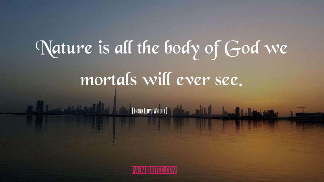 Frank Lloyd Wright Quotes: Nature is all the body