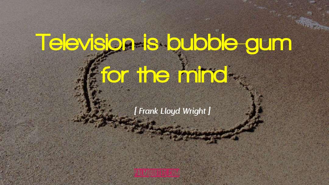 Frank Lloyd Wright Quotes: Television is bubble-gum for the