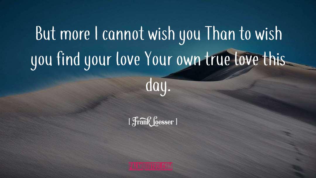 Frank Loesser Quotes: But more I cannot wish
