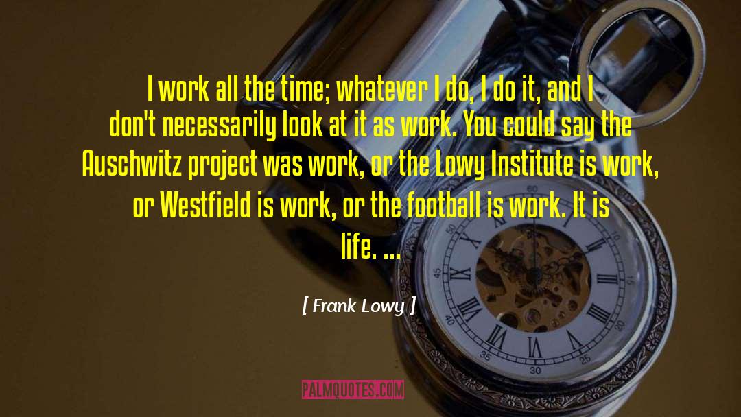 Frank Lowy Quotes: I work all the time;