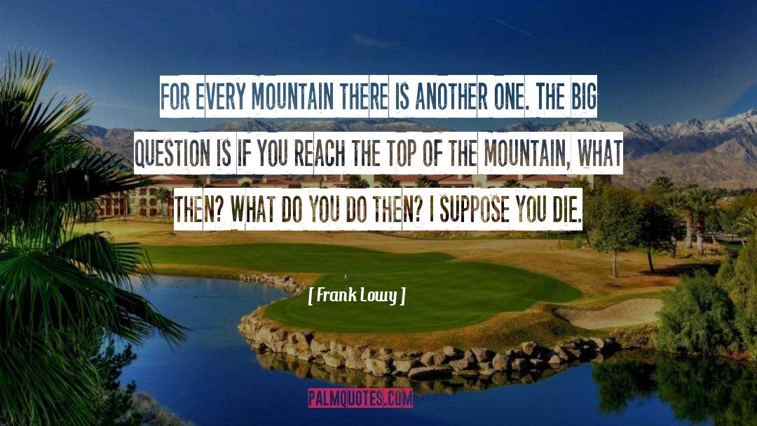 Frank Lowy Quotes: For every mountain there is