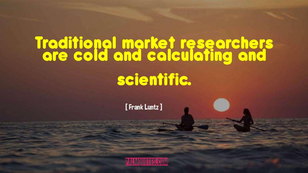 Frank Luntz Quotes: Traditional market researchers are cold