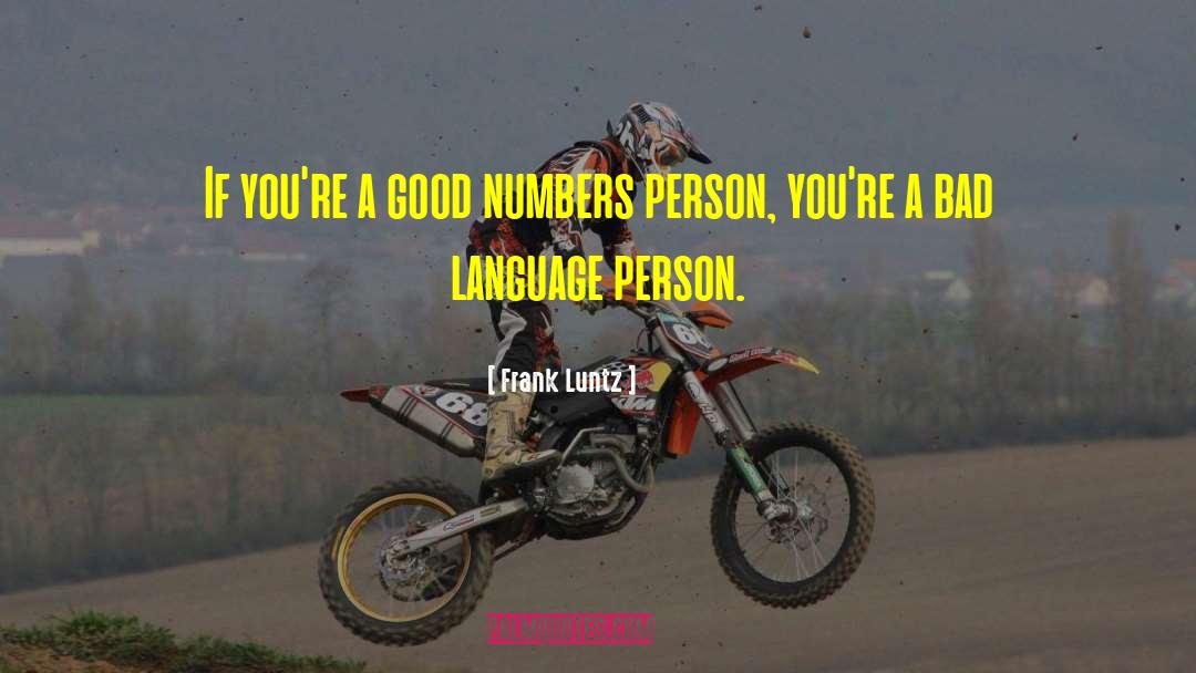 Frank Luntz Quotes: If you're a good numbers