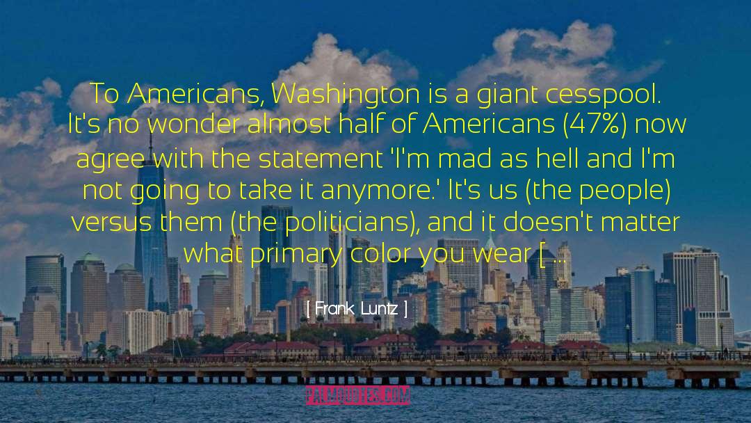 Frank Luntz Quotes: To Americans, Washington is a