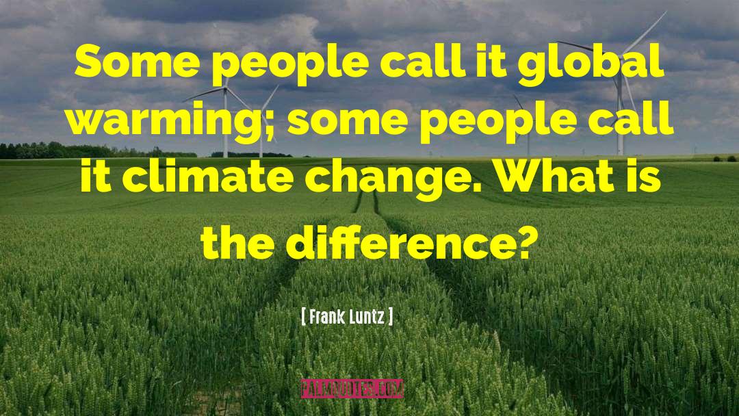 Frank Luntz Quotes: Some people call it global