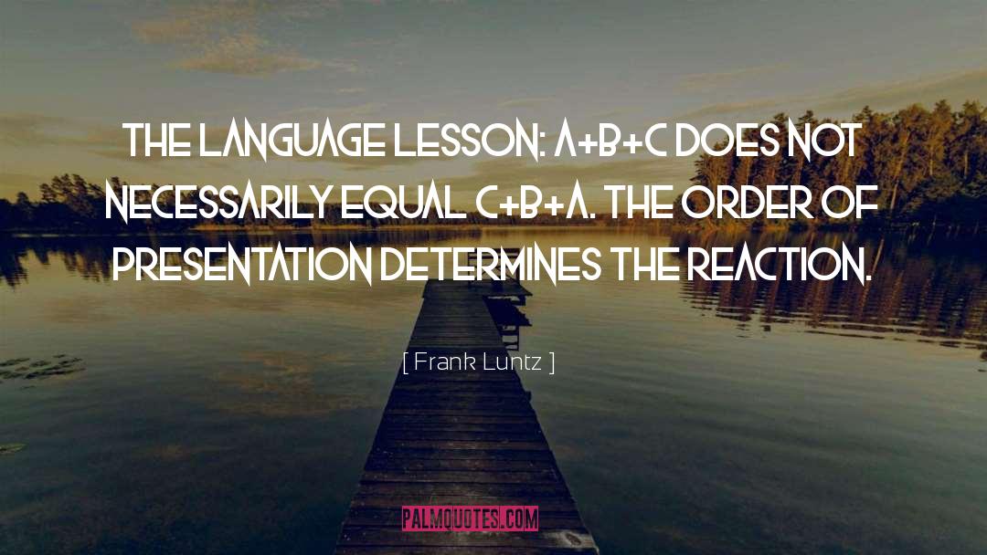 Frank Luntz Quotes: The language lesson: A+B+C does