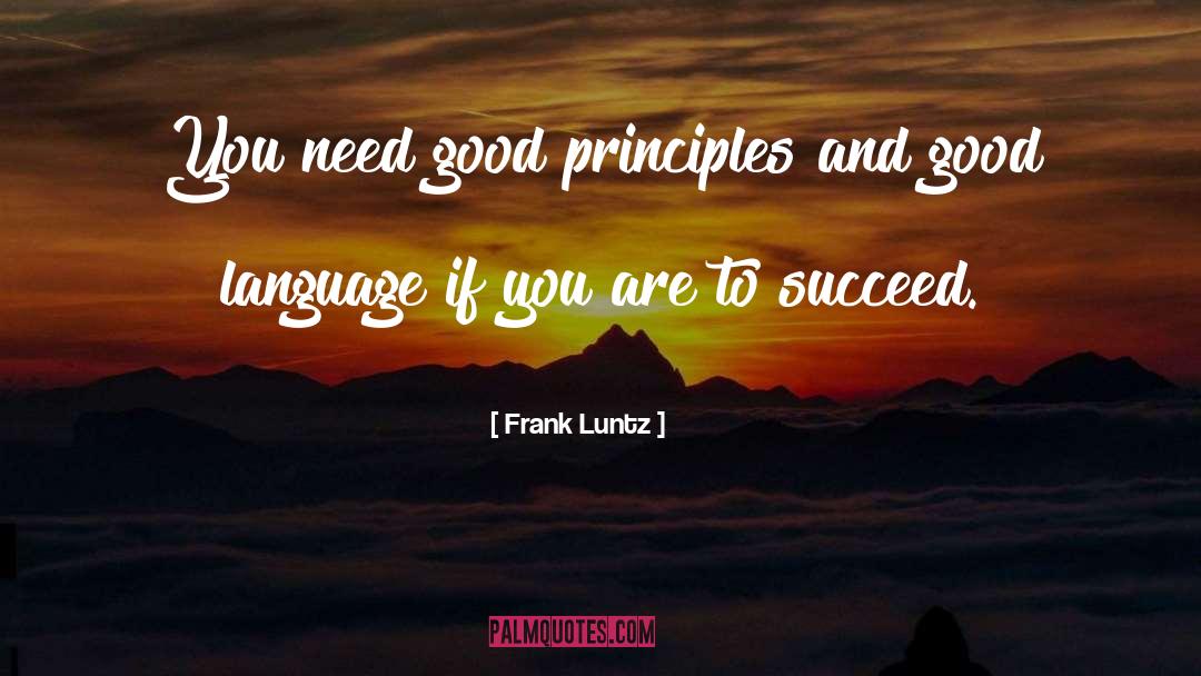 Frank Luntz Quotes: You need good principles and