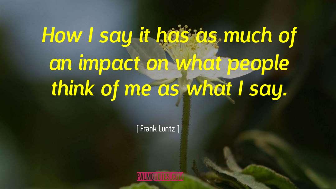 Frank Luntz Quotes: How I say it has