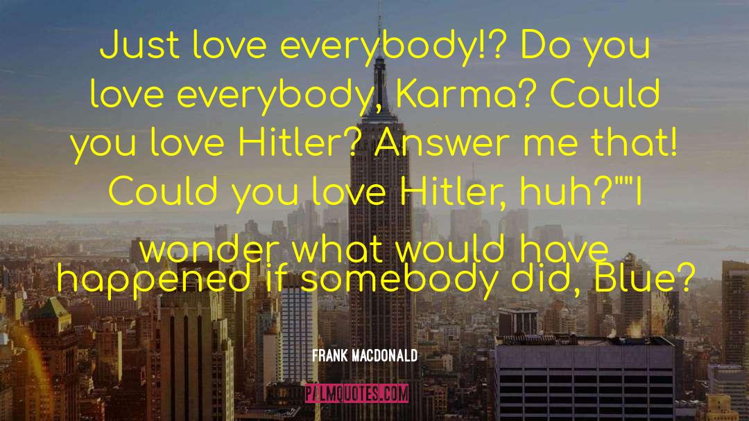 Frank MacDonald Quotes: Just love everybody!? Do you