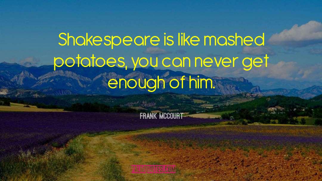 Frank McCourt Quotes: Shakespeare is like mashed potatoes,