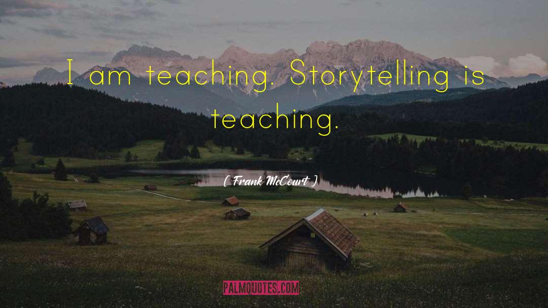 Frank McCourt Quotes: I am teaching. Storytelling is