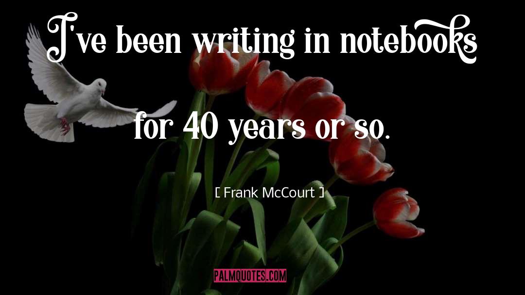 Frank McCourt Quotes: I've been writing in notebooks