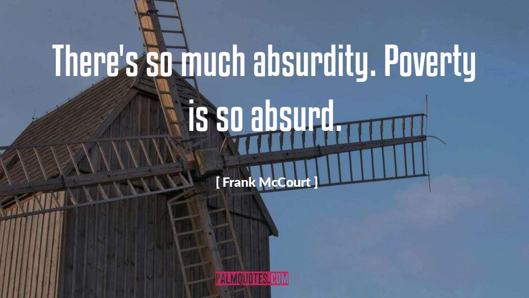 Frank McCourt Quotes: There's so much absurdity. Poverty