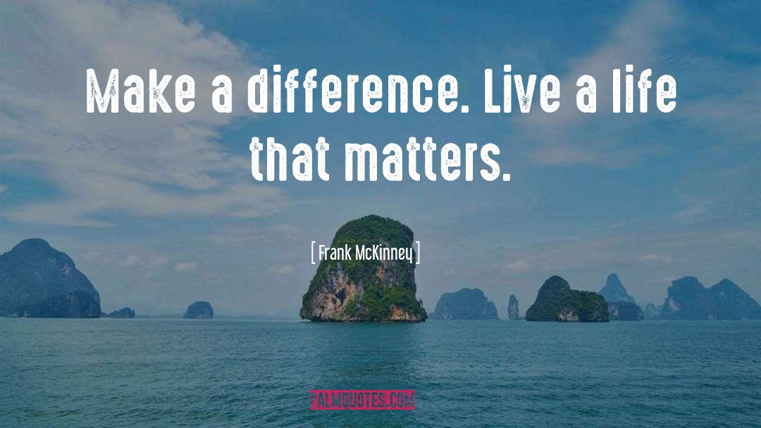 Frank McKinney Quotes: Make a difference. Live a