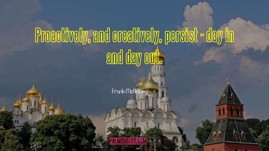 Frank McKinney Quotes: Proactively, and creatively, persist -
